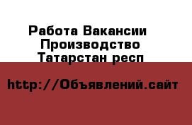 Работа Вакансии - Производство. Татарстан респ.